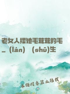 老女人揉她毛茸茸的毛