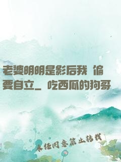 老婆明明是影后我卻偏要自立