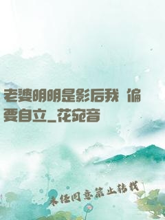 老婆明明是影后我卻偏要自立