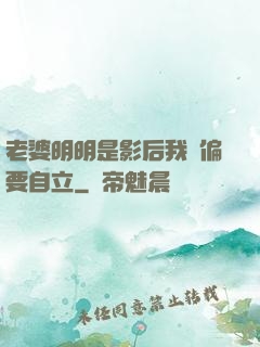 老婆明明是影后我卻偏要自立