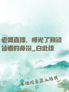 老婆直播，曝光了我修仙者的身份