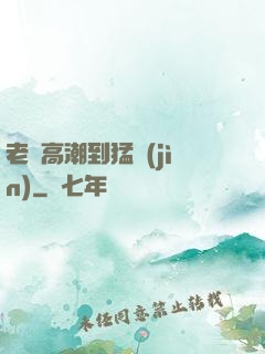 老婦高潮到猛進(jìn)