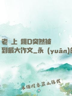 老師上課跳D突然被開到最大作文