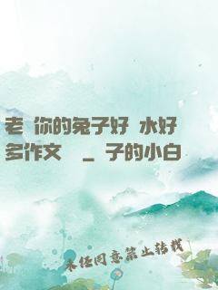 老師你的兔子好軟水好多作文開頭