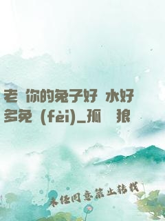 老師你的兔子好軟水好多免費(fèi)