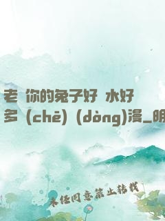 老師你的兔子好軟水好多車(chē)動(dòng)漫
