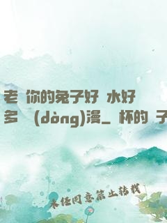 老師你的兔子好軟水好多車動(dòng)漫