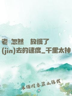 老師忽然漸漸放慢了進(jìn)去的速度