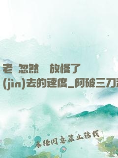老師忽然漸漸放慢了進(jìn)去的速度