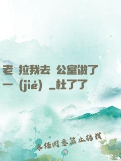 老師拉我去辦公室做了一節(jié)課