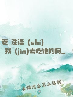 老師洗澡時(shí)讓我進(jìn)去吃她的胸