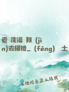 老師洗澡讓我進(jìn)去桶她