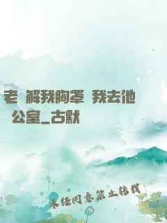 老師解我胸罩讓我去他辦公室