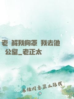 老師解我胸罩讓我去他辦公室
