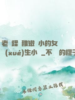 老師蹂躪稚嫩嬌小的女學(xué)生小說