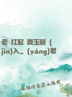 老漢扛起嬌妻玉腿進(jìn)入