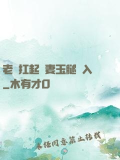 老漢扛起嬌妻玉腿進入