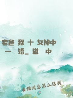 老爸讓我從十個女神中選一個結婚