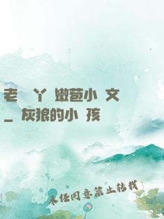 老爺開丫頭嫩苞小黃文