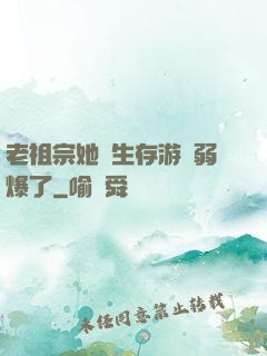 老祖宗她說生存游戲弱爆了