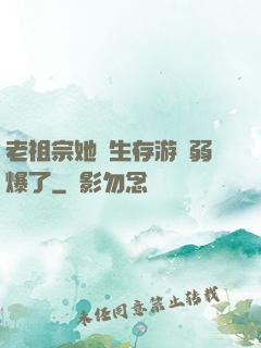 老祖宗她說生存游戲弱爆了