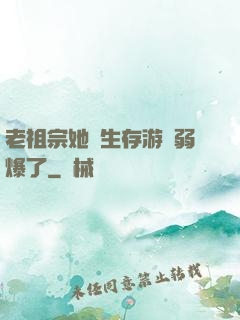 老祖宗她說生存游戲弱爆了