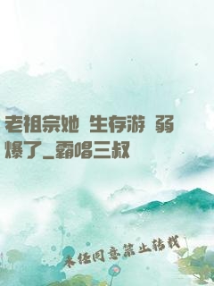 老祖宗她說生存游戲弱爆了