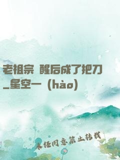 老祖宗蘇醒后成了把刀