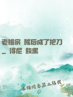 老祖宗蘇醒后成了把刀