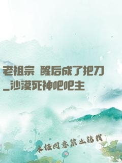 老祖宗蘇醒后成了把刀