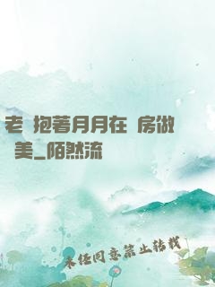 老趙抱著月月在廚房做歐美
