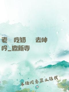老頭邊吃奶邊挵進去呻吟