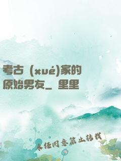 考古學(xué)家的原始男友
