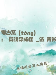 考古系統(tǒng)：開局魂穿成怪異