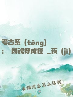 考古系統(tǒng)：開局魂穿成怪異