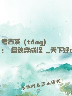 考古系統(tǒng)：開局魂穿成怪異