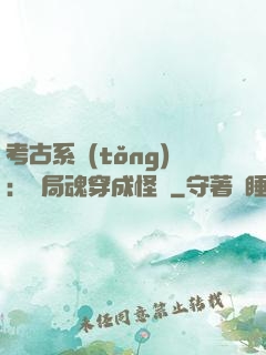 考古系統(tǒng)：開局魂穿成怪異