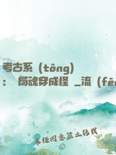 考古系統(tǒng)：開局魂穿成怪異