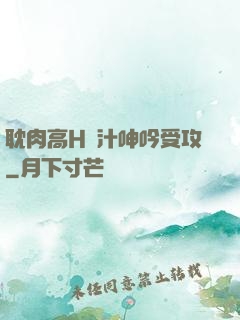 耽肉高H噴汁呻吟受攻
