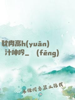 耽肉高h(yuǎn)噴汁呻吟