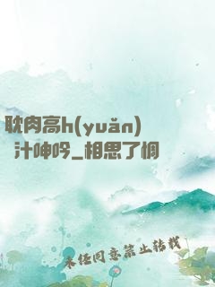 耽肉高h(yuǎn)噴汁呻吟