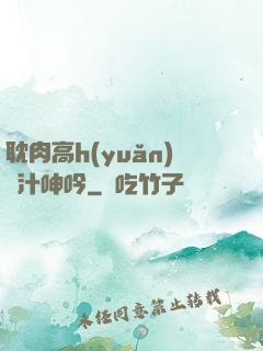 耽肉高h(yuǎn)噴汁呻吟