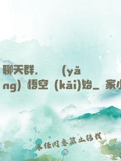 聊天群，從飼養(yǎng)孫悟空開(kāi)始