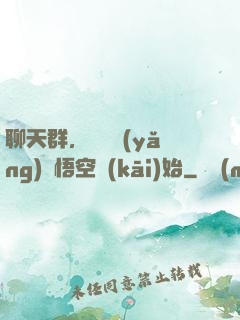 聊天群，從飼養(yǎng)孫悟空開(kāi)始