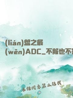 聯(lián)盟之最穩(wěn)ADC