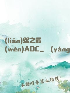 聯(lián)盟之最穩(wěn)ADC