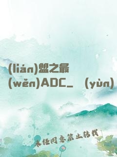 聯(lián)盟之最穩(wěn)ADC