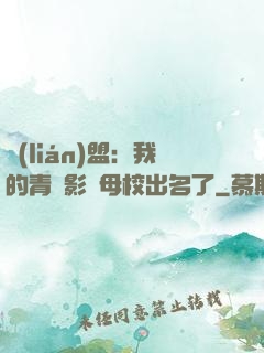 聯(lián)盟：我的青鋼影讓母校出名了