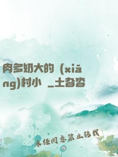 肉多奶大的鄉(xiāng)村小說