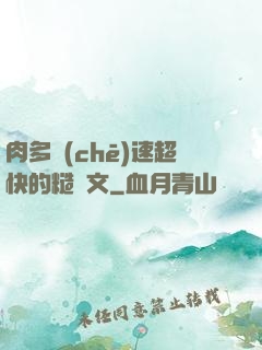 肉多車(chē)速超快的糙漢文